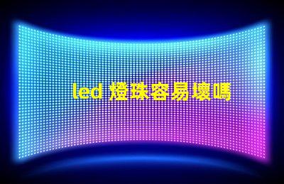 led 燈珠容易壞嗎